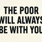 the poor will always be with you