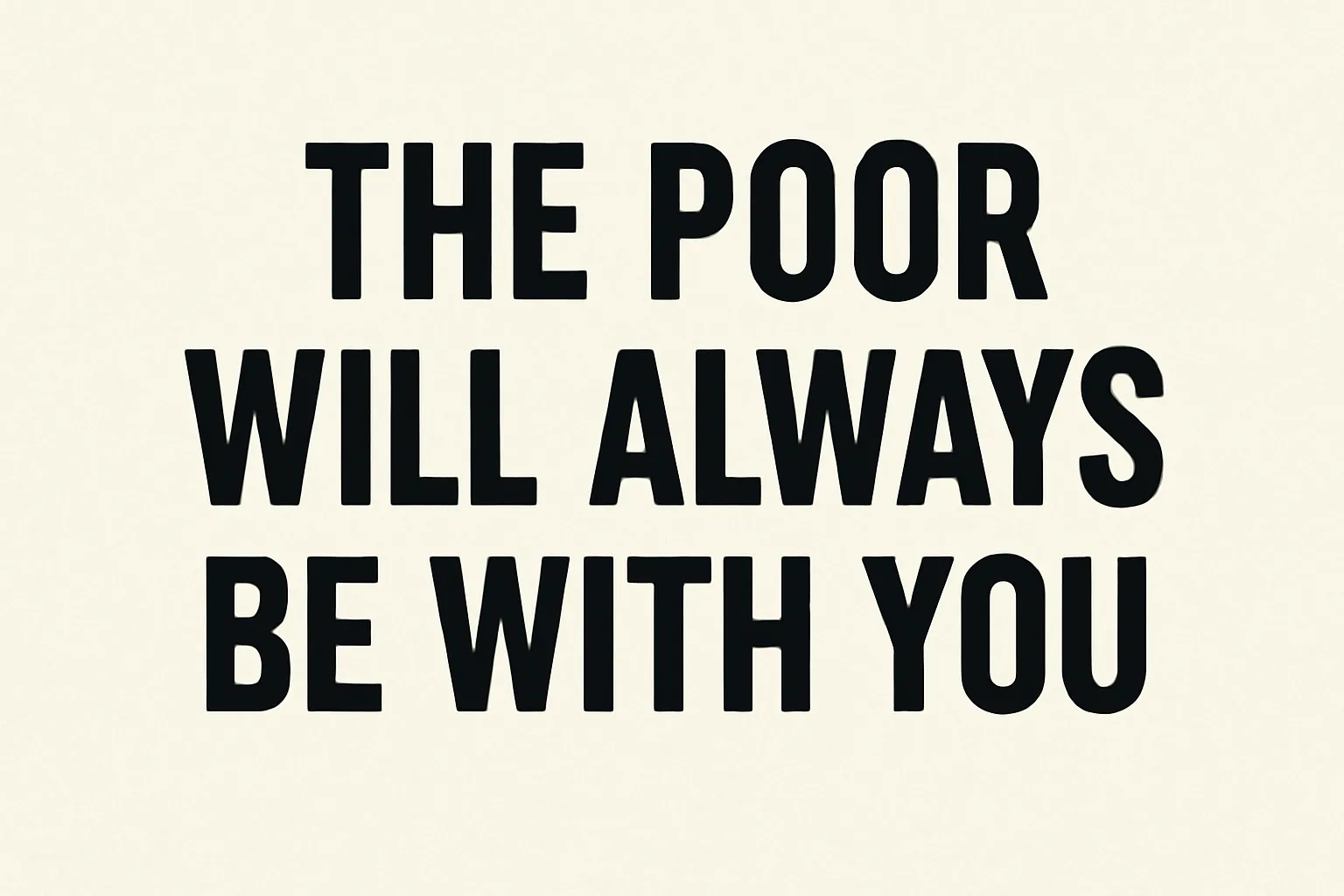 the poor will always be with you