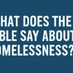 What Does the Bible Say About Homelessness? Biblical Teachings, Verses, and Compassion what does the bible say about homelessness