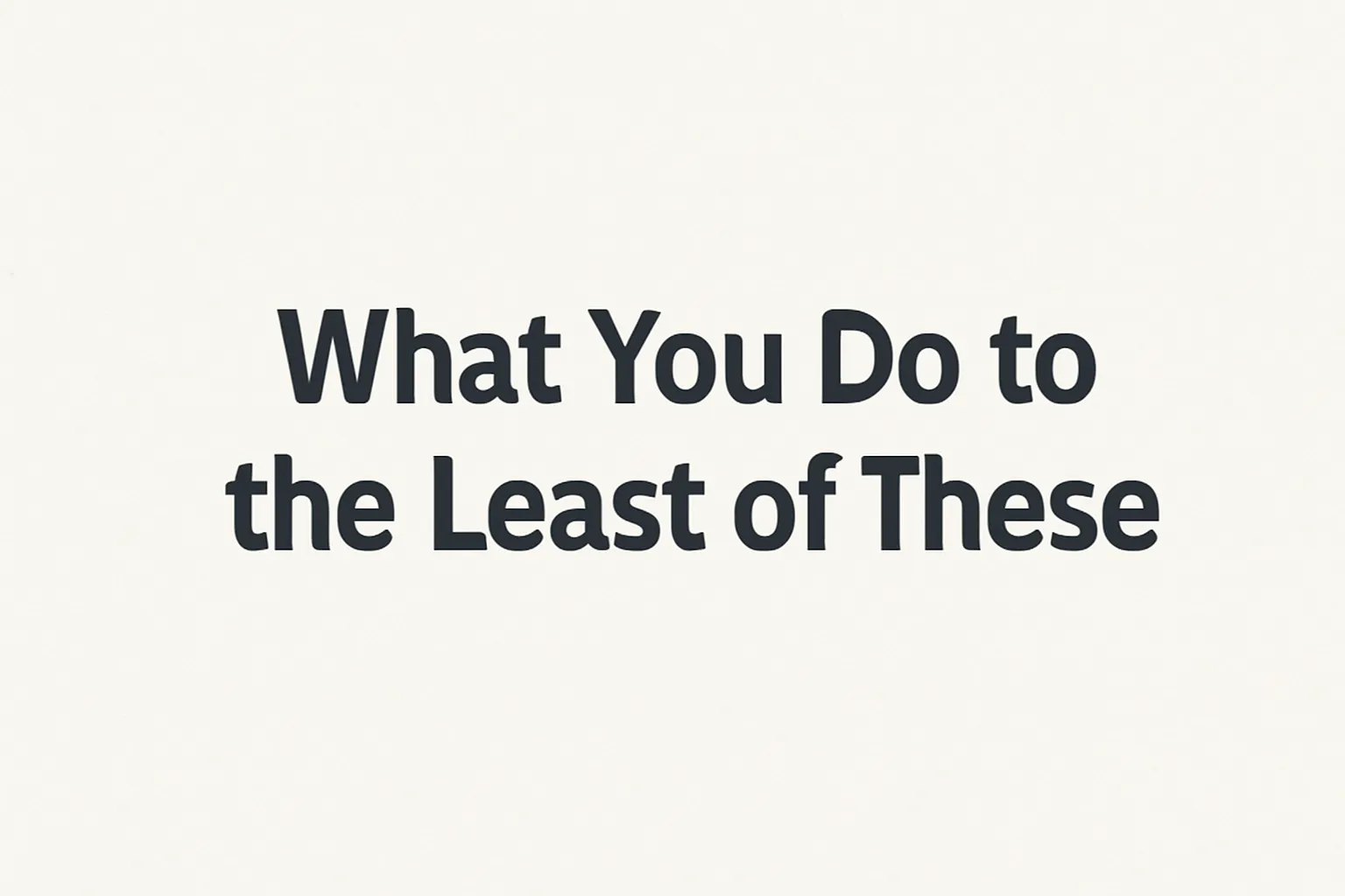 what you do to the least of these